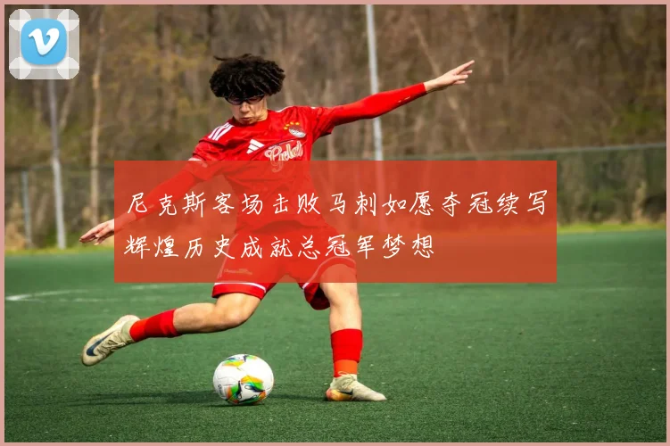 尼克斯客场击败马刺如愿夺冠续写辉煌历史成就总冠军梦想