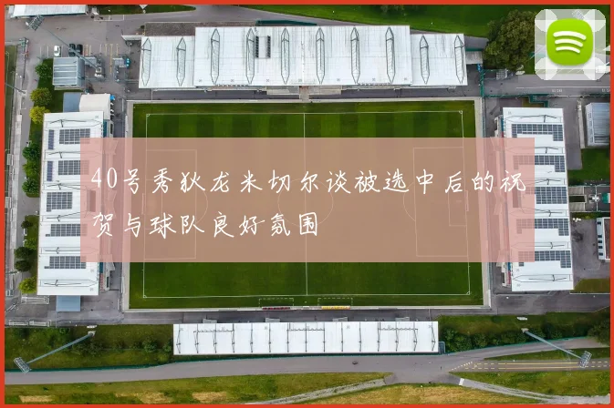 40号秀狄龙米切尔谈被选中后的祝贺与球队良好氛围