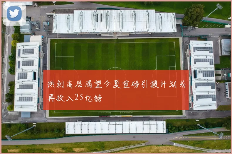热刺高层渴望今夏重磅引援计划或再投入25亿镑