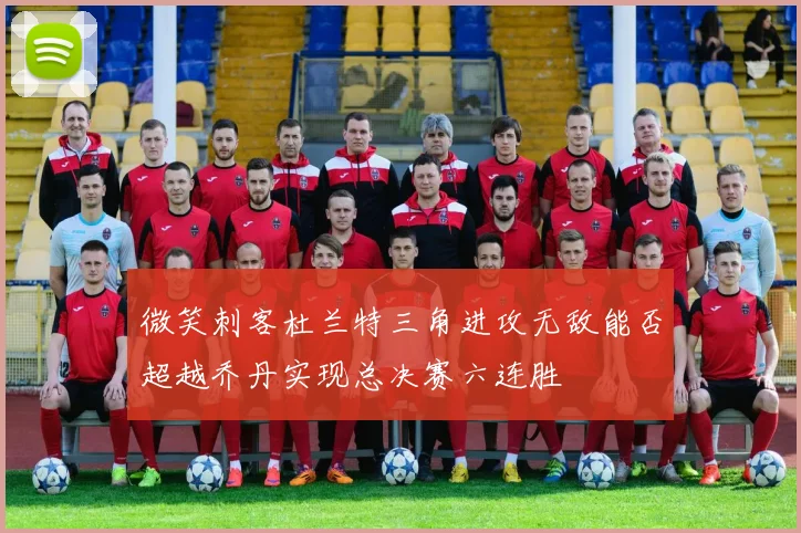 微笑刺客杜兰特三角进攻无敌能否超越乔丹实现总决赛六连胜