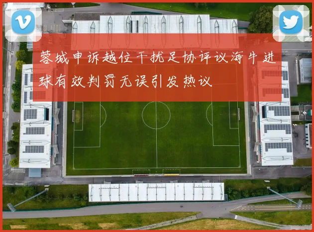 蓉城申诉越位干扰足协评议海牛进球有效判罚无误引发热议