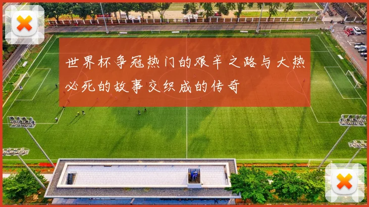 世界杯争冠热门的艰辛之路与大热必死的故事交织成的传奇